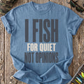 I Fish For Quiet Not Opinions T-Shirt