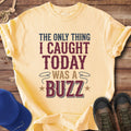 The Only Thing I Caught Was a Buzz T-Shirt