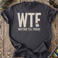 WTF Waiting Till Friday T-Shirt
